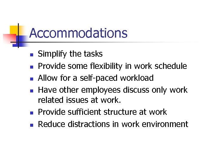 Accommodations n n n Simplify the tasks Provide some flexibility in work schedule Allow