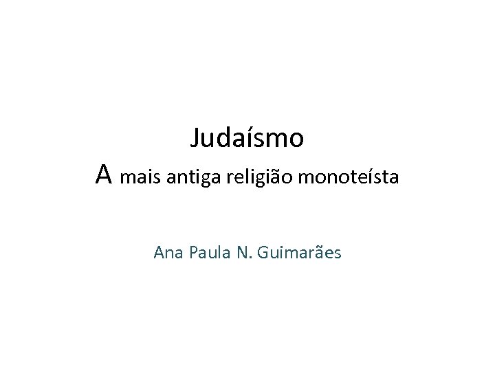 Judaísmo A mais antiga religião monoteísta Ana Paula N. Guimarães 