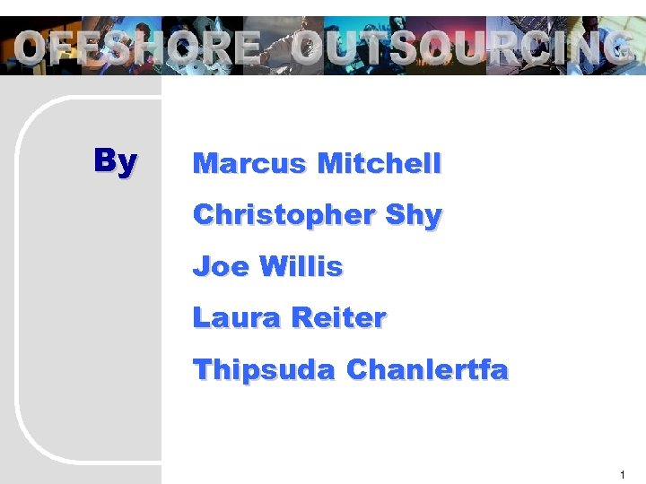 OFFSHORE OUTSOURCING By Marcus Mitchell Christopher Shy Joe Willis Laura Reiter Thipsuda Chanlertfa 1