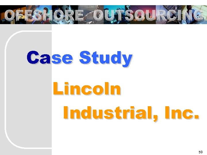 OFFSHORE OUTSOURCING Case Study Lincoln Industrial, Inc. 59 