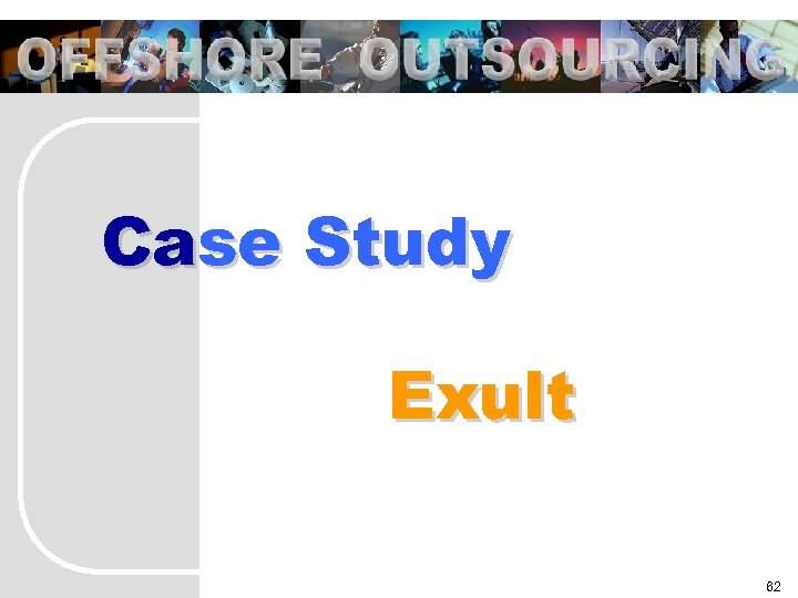 OFFSHORE OUTSOURCING Case Study Exult 62 