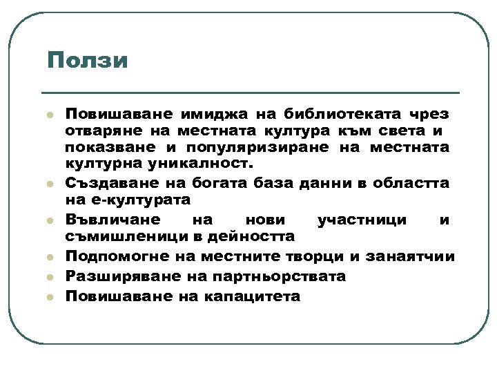 Ползи l l l Повишаване имиджа на библиотеката чрез отваряне на местната култура към