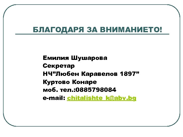 БЛАГОДАРЯ ЗА ВНИМАНИЕТО! Емилия Шушарова Секретар НЧ”Любен Каравелов 1897” Куртово Конаре моб. тел. :
