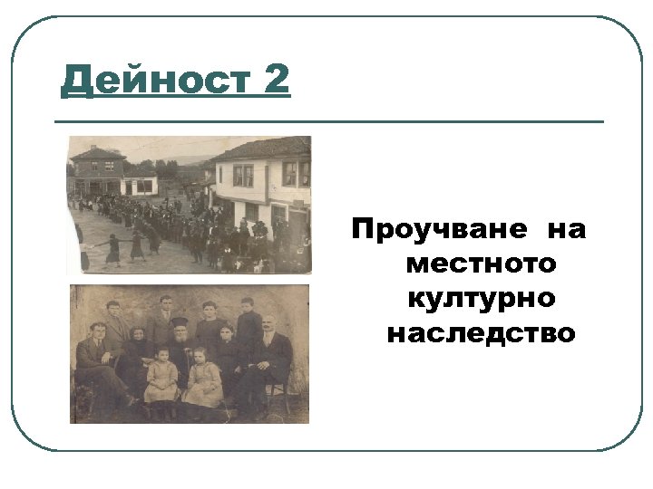 Дейност 2 Проучване на местното културно наследство 