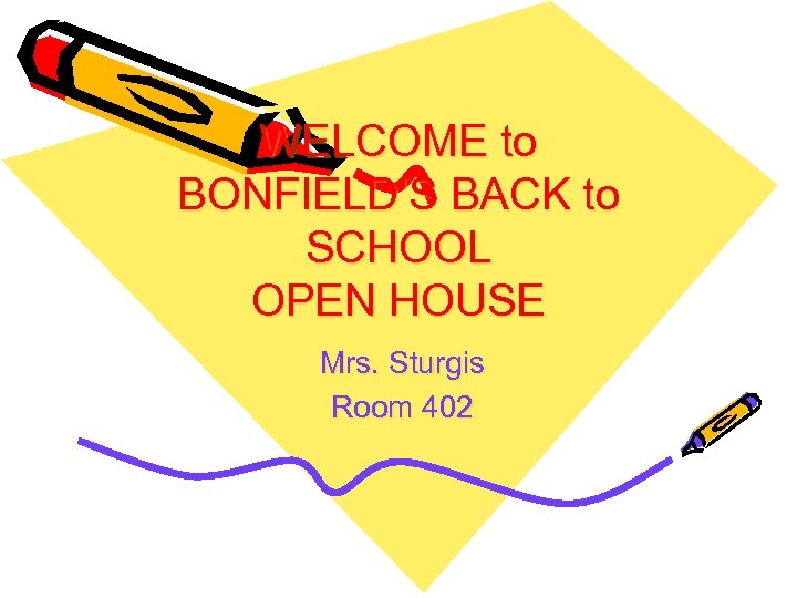 WELCOME to BONFIELD’S BACK to SCHOOL OPEN HOUSE Mrs. Sturgis Room 402 