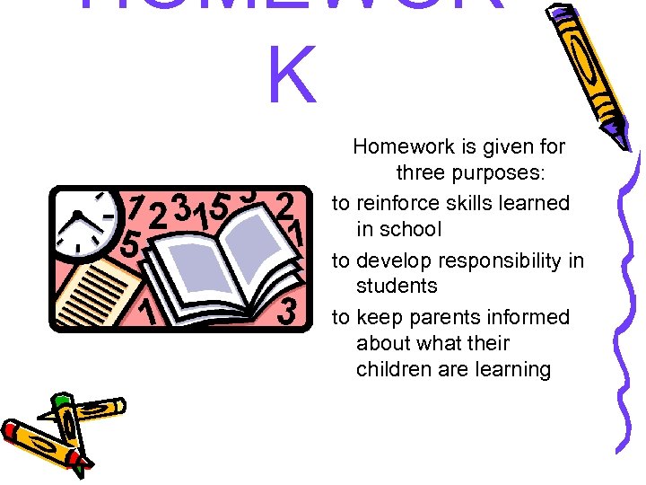 HOMEWOR K Homework is given for three purposes: to reinforce skills learned in school