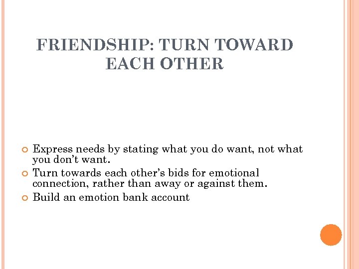 FRIENDSHIP: TURN TOWARD EACH OTHER Express needs by stating what you do want, not