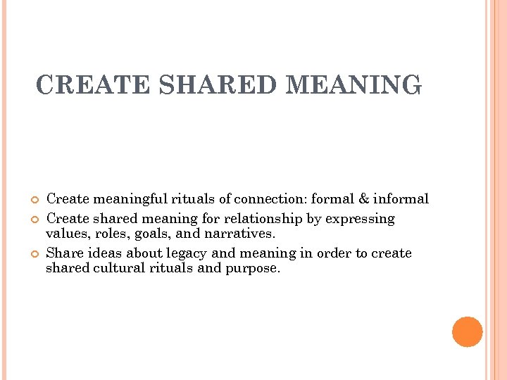 CREATE SHARED MEANING Create meaningful rituals of connection: formal & informal Create shared meaning