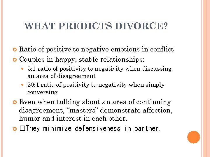WHAT PREDICTS DIVORCE? Ratio of positive to negative emotions in conflict Couples in happy,