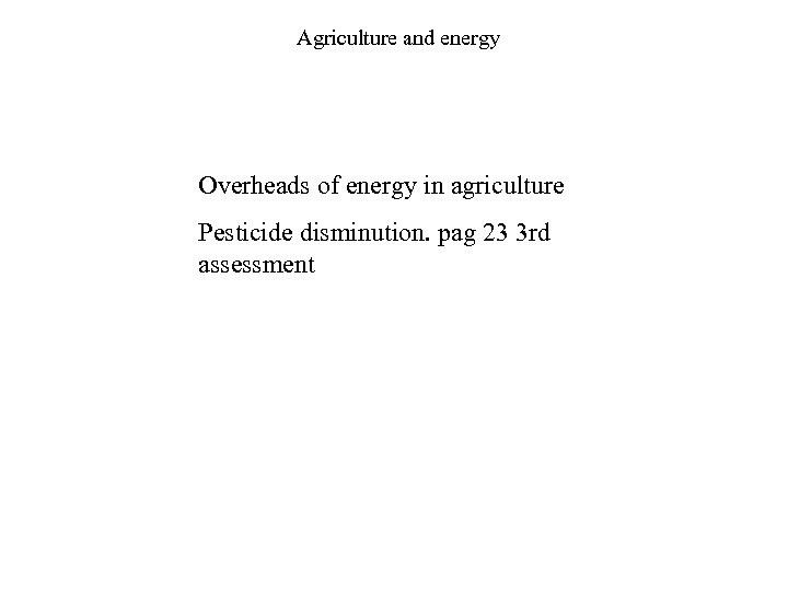 Agriculture and energy Overheads of energy in agriculture Pesticide disminution. pag 23 3 rd