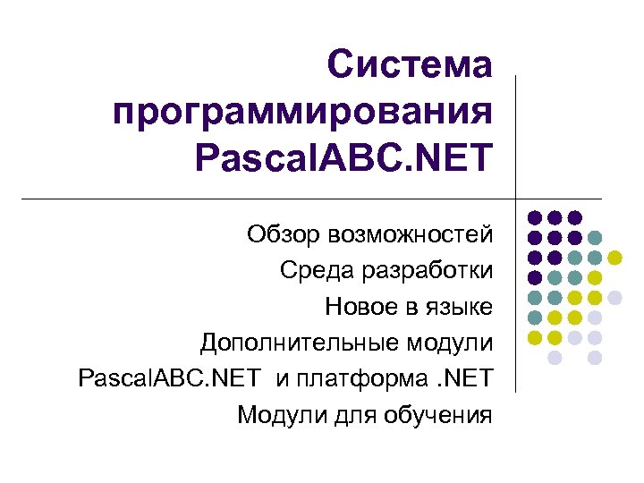 Система программирования Pascal. ABC. NET Обзор возможностей Среда разработки Новое в языке Дополнительные модули