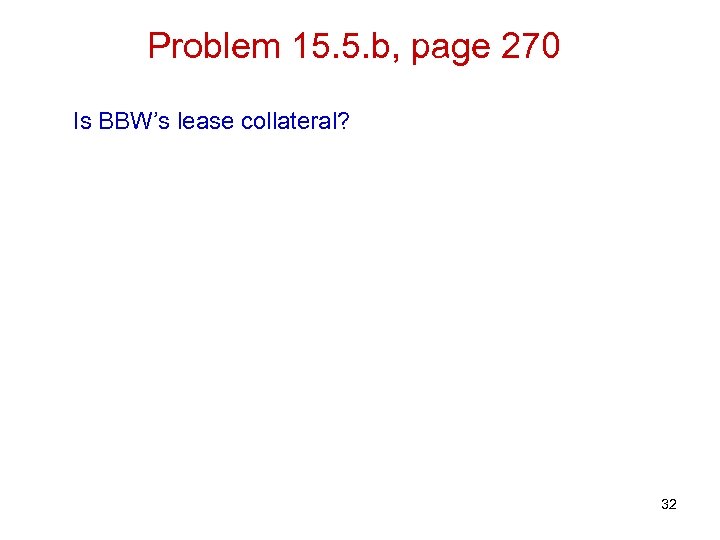 Problem 15. 5. b, page 270 Is BBW’s lease collateral? 32 