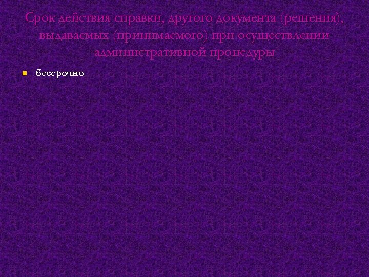 Срок действия справки, другого документа (решения), выдаваемых (принимаемого) при осуществлении административной процедуры n бессрочно