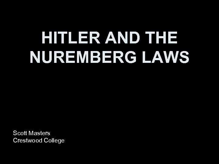 HITLER AND THE NUREMBERG LAWS Scott Masters Crestwood College 
