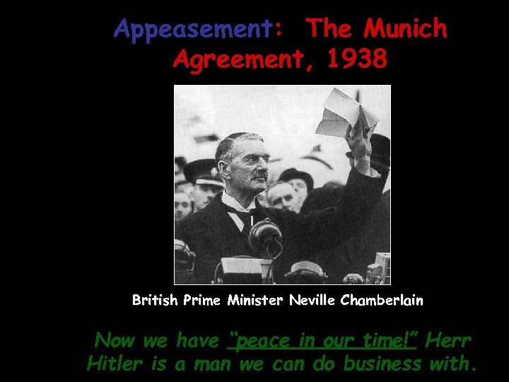 Appeasement: The Munich Agreement, 1938 British Prime Minister Neville Chamberlain Now we have “peace
