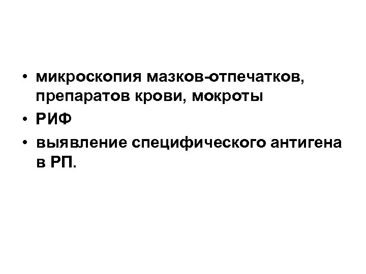  • микроскопия мазков-отпечатков, препаратов крови, мокроты • РИФ • выявление специфического антигена в