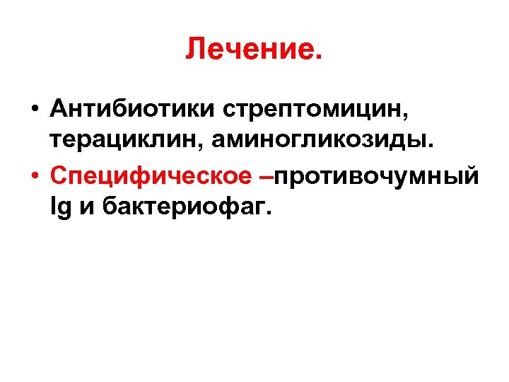Лечение. • Антибиотики стрептомицин, терациклин, аминогликозиды. • Специфическое –противочумный Ig и бактериофаг. 