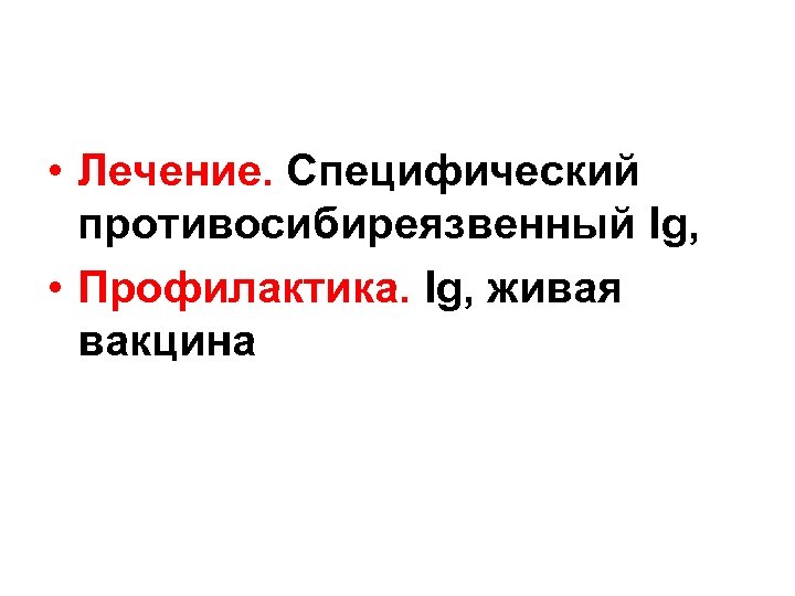  • Лечение. Специфический противосибиреязвенный Ig, • Профилактика. Ig, живая вакцина 