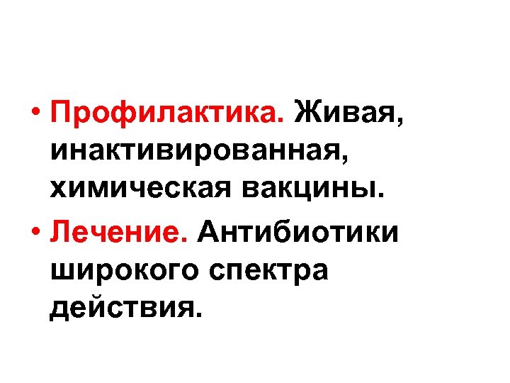  • Профилактика. Живая, инактивированная, химическая вакцины. • Лечение. Антибиотики широкого спектра действия. 