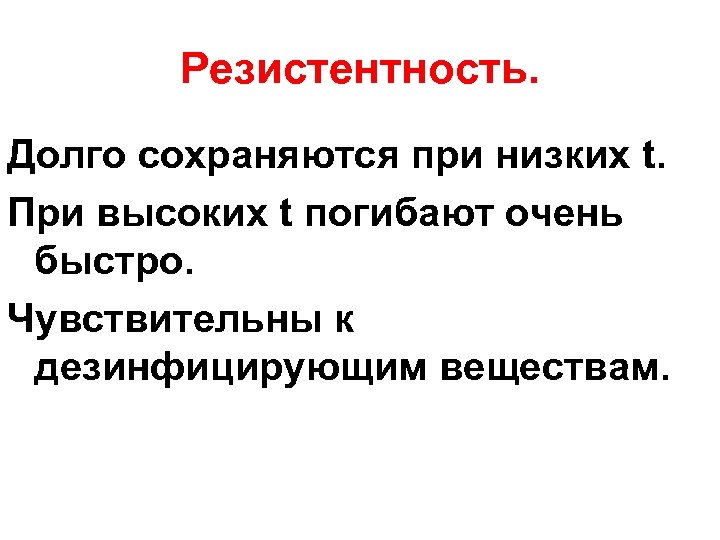 Резистентность. Долго сохраняются при низких t. При высоких t погибают очень быстро. Чувствительны к