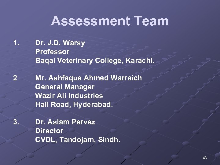 Assessment Team 1. Dr. J. D. Warsy Professor Baqai Veterinary College, Karachi. 2 Mr.