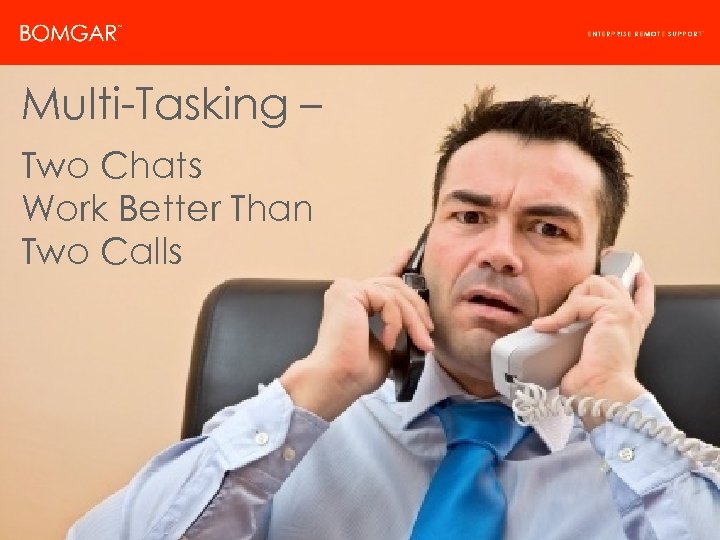 Bomgar Product Strategy Multi-Tasking – Two Chats Work Better Than Two Calls © 2009