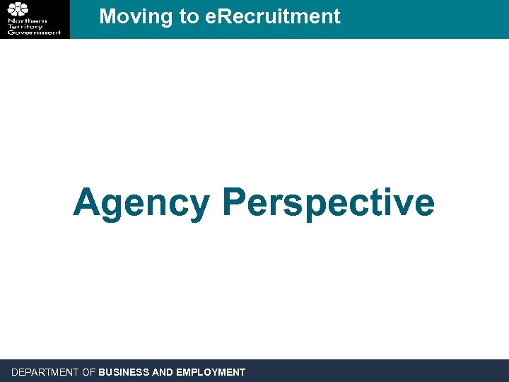 Moving to e. Recruitment Agency Perspective DEPARTMENT OF BUSINESS AND EMPLOYMENT 