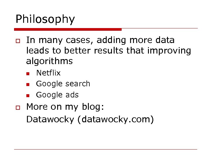 Philosophy o In many cases, adding more data leads to better results that improving