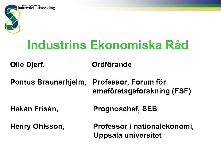 Industrins Ekonomiska Råd Olle Djerf, Ordförande Pontus Braunerhjelm, Professor, Forum för småföretagsforskning (FSF) Håkan