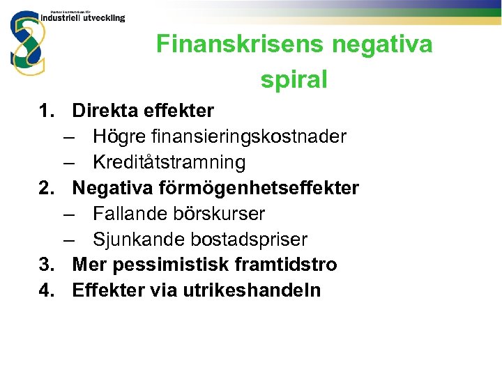 Finanskrisens negativa spiral 1. Direkta effekter – Högre finansieringskostnader – Kreditåtstramning 2. Negativa förmögenhetseffekter