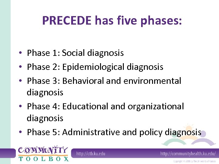 PRECEDE has five phases: • Phase 1: Social diagnosis • Phase 2: Epidemiological diagnosis