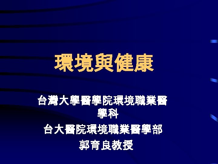 環境與健康 台灣大學醫學院環境職業醫 學科 台大醫院環境職業醫學部 郭育良教授 