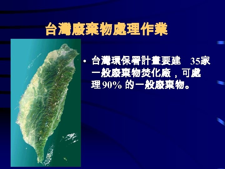 台灣廢棄物處理作業 • 台灣環保署計畫要建 35家 一般廢棄物焚化廠，可處 理 90% 的一般廢棄物。 