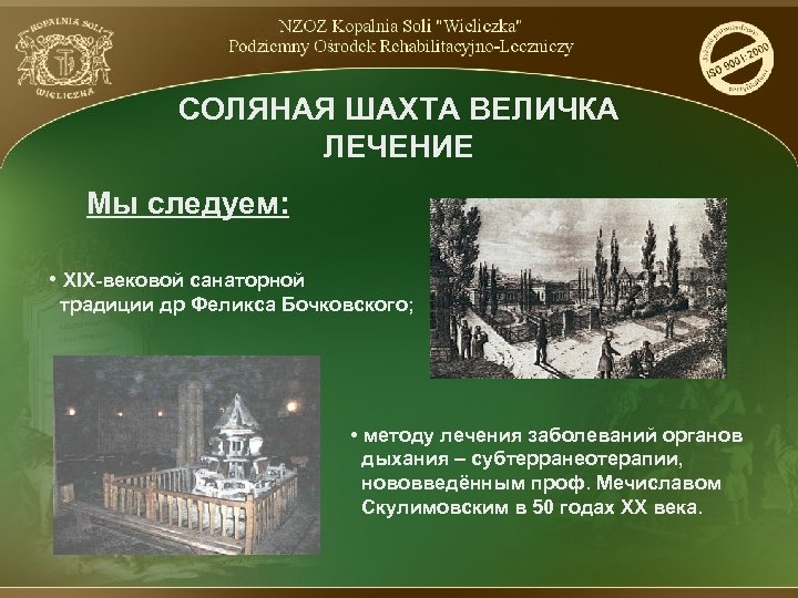 СОЛЯНАЯ ШАХТА ВЕЛИЧКА ЛЕЧЕНИЕ Мы следуем: • XIX-вековой санаторной традиции др Феликса Бочковского; •