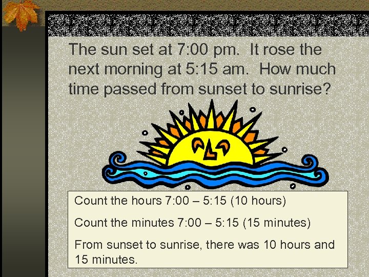 The sun set at 7: 00 pm. It rose the next morning at 5: