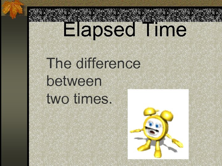 Elapsed Time The difference between two times. 