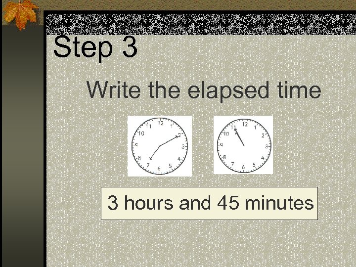 Step 3 Write the elapsed time 3 hours and 45 minutes 