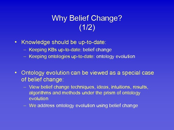 Why Belief Change? (1/2) • Knowledge should be up-to-date: – Keeping KBs up-to-date: belief
