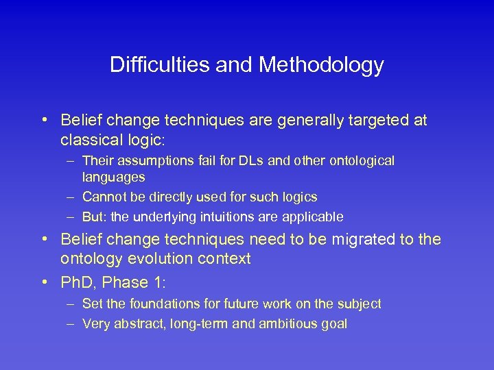 Difficulties and Methodology • Belief change techniques are generally targeted at classical logic: –