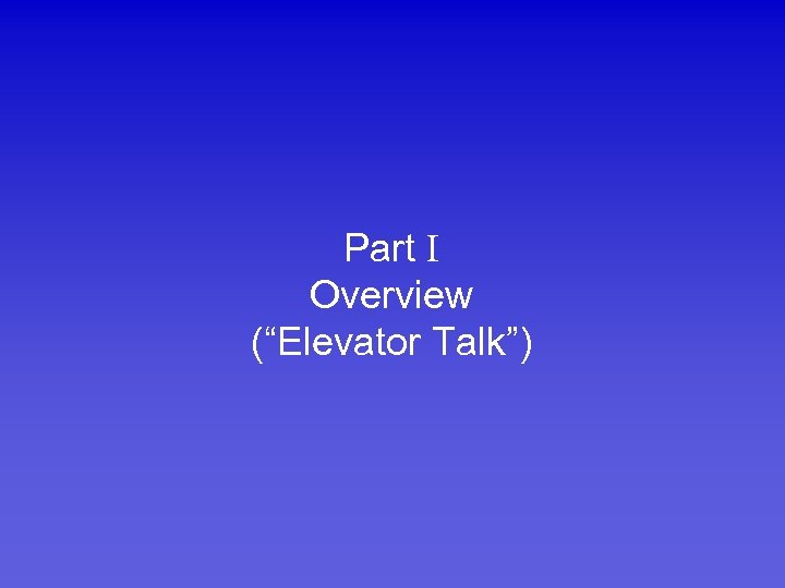 Part Overview (“Elevator Talk”) 