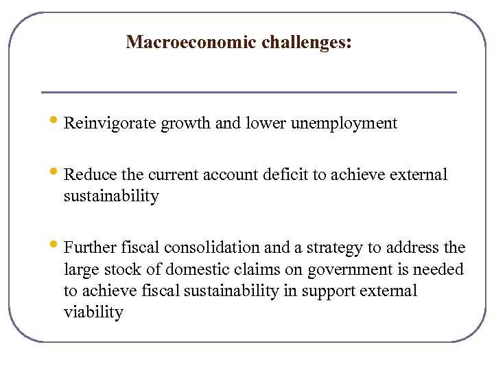 Macroeconomic challenges: • Reinvigorate growth and lower unemployment • Reduce the current account deficit