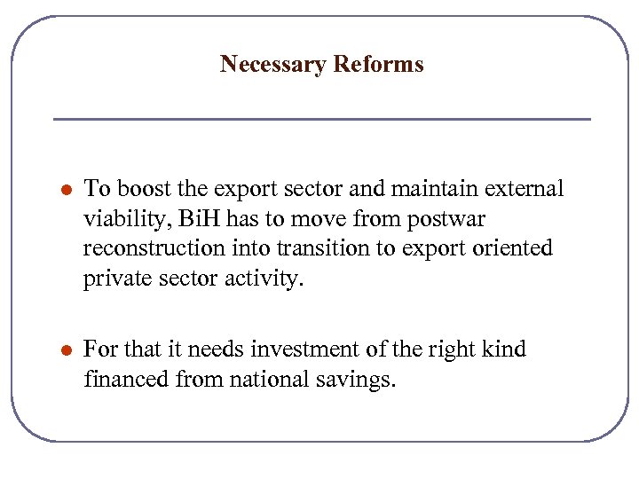 Necessary Reforms l To boost the export sector and maintain external viability, Bi. H