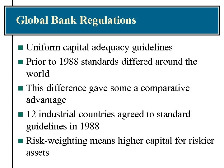 Global Bank Regulations Uniform capital adequacy guidelines n Prior to 1988 standards differed around