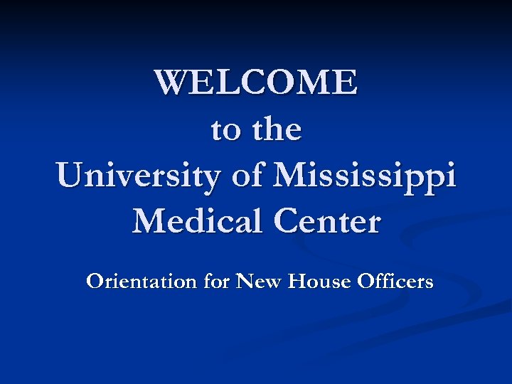 WELCOME to the University of Mississippi Medical Center Orientation for New House Officers 