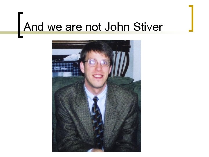 And we are not John Stiver 
