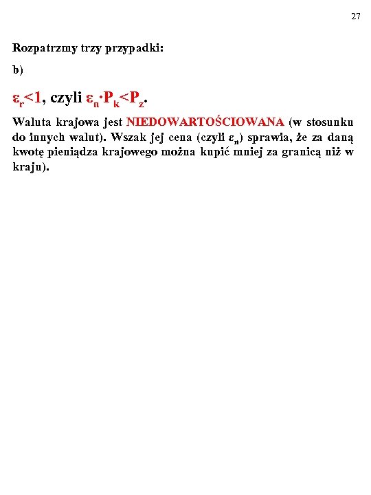 27 Rozpatrzmy trzy przypadki: b) εr<1, czyli εn∙Pk<Pz. Waluta krajowa jest NIEDOWARTOŚCIOWANA (w stosunku