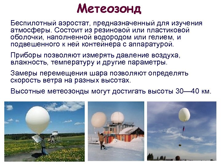 Метеозонд Беспилотный аэростат, предназначенный для изучения атмосферы. Состоит из резиновой или пластиковой оболочки, наполненной