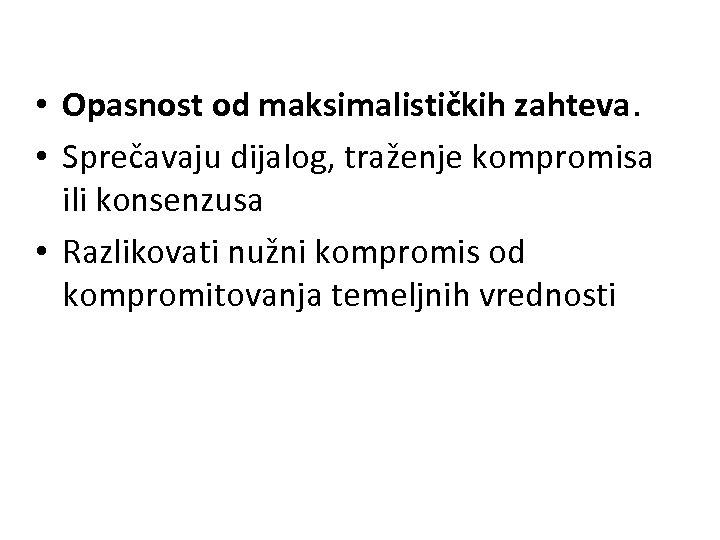  • Opasnost od maksimalističkih zahteva. • Sprečavaju dijalog, traženje kompromisa ili konsenzusa •
