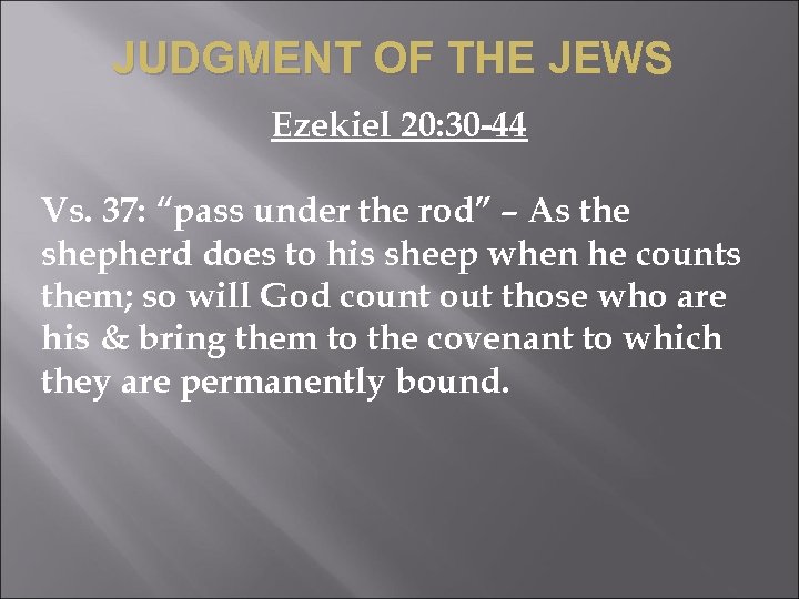 JUDGMENT OF THE JEWS Ezekiel 20: 30 -44 Vs. 37: “pass under the rod”