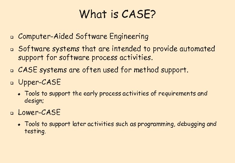 What is CASE? q q Computer-Aided Software Engineering Software systems that are intended to